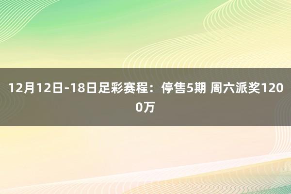 12月12日-18日足彩赛程：停售5期 周六派奖1200万